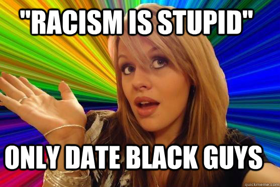 ''Racism is stupid'' only date black guys  Blonde Bitch