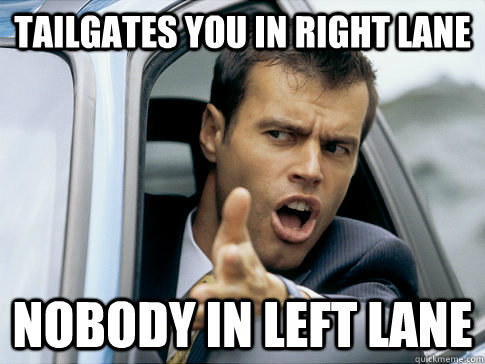 tailgates you in right lane nobody in left lane - tailgates you in right lane nobody in left lane  Asshole driver