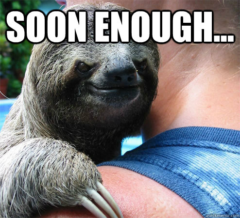 Soon Enough...   Suspiciously Evil Sloth