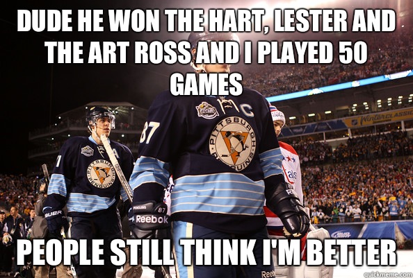 Dude he won the hart, lester and the art Ross and I played 50 games People still think I'm better  Sidney Crosby