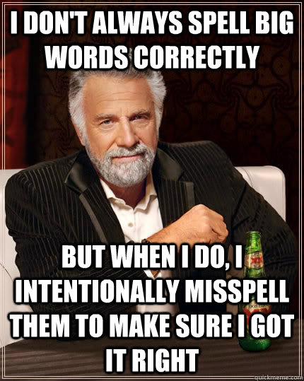 I don't always spell big words correctly but when I do, I intentionally misspell them to make sure I got it right  The Most Interesting Man In The World