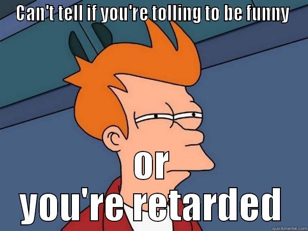 CAN'T TELL IF YOU'RE TOLLING TO BE FUNNY OR YOU'RE RETARDED Futurama Fry
