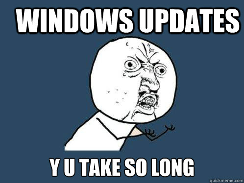 WINDOWS UPDATES Y U TAKE SO LONG  Y U No