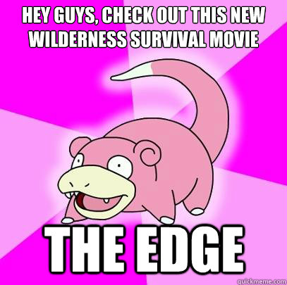 Hey guys, check out this new wilderness survival movie The Edge  Slowpoke