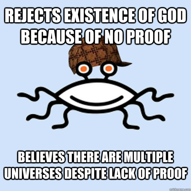 rejects existence of god because of no proof Believes there are multiple universes despite lack of proof  Scumbag rAtheism