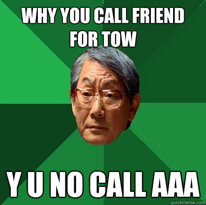 why you call friend for tow y u no call AAA  High Expectations Asian Father
