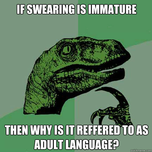 If swearing is immature Then why is it reffered to as
Adult Language? - If swearing is immature Then why is it reffered to as
Adult Language?  Philosoraptor