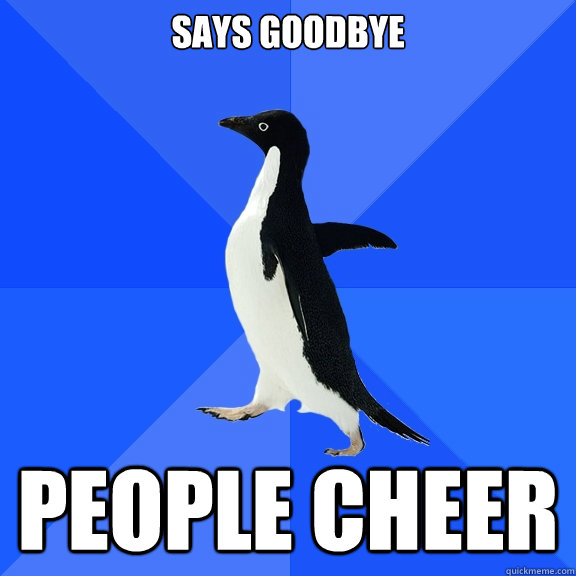 Says goodbye People Cheer  Socially Awkward Penguin