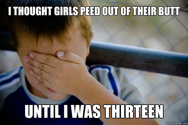 I thought girls peed out of their butt Until I was thirteen - I thought girls peed out of their butt Until I was thirteen  Misc