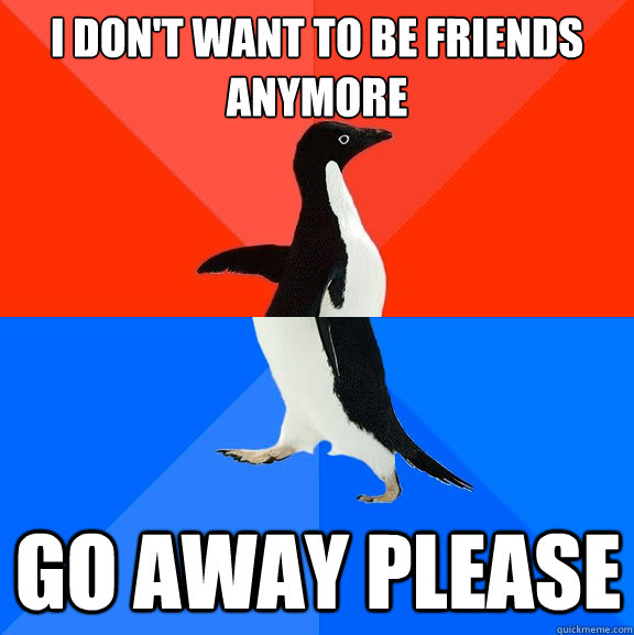 I don't want to be friends anymore Go away please  Socially Awesome Awkward Penguin
