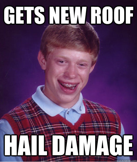 Gets new roof hail damage  Bad Luck Brian