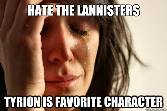Hate the Lannisters Tyrion is favorite character  First World Problems