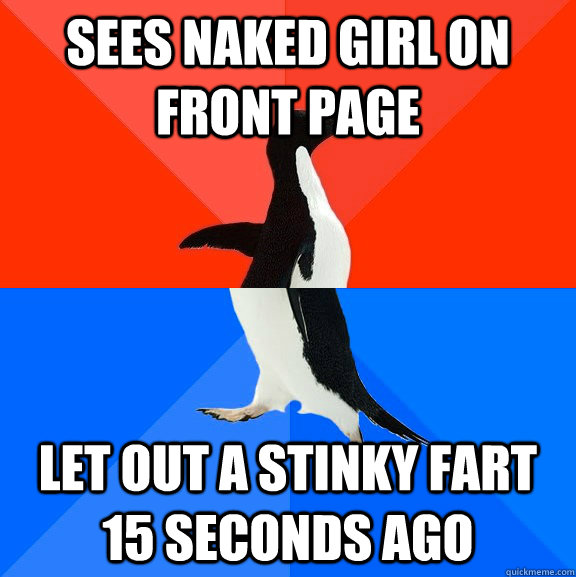 sees naked girl on front page Let out a stinky fart 15 seconds ago  Socially Awesome Awkward Penguin