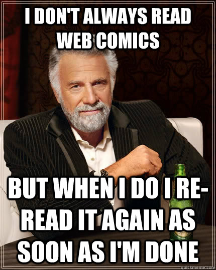 I don't always read web comics but when i do i re-read it again as soon as i'm done  The Most Interesting Man In The World