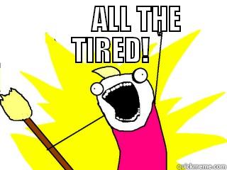          ALL THE TIRED!  All The Things
