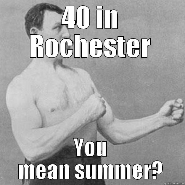 40 IN ROCHESTER YOU MEAN SUMMER? overly manly man