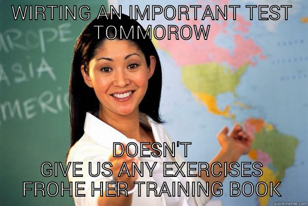 WIRTING AN IMPORTANT TEST TOMMOROW DOESN'T GIVE US ANY EXERCISES FROHE HER TRAINING BOOK Unhelpful High School Teacher