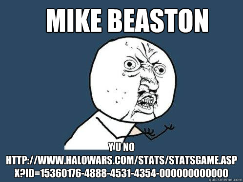 Mike BEASTon y u no http://www.halowars.com/stats/StatsGame.aspx?Id=15360176-4888-4531-4354-000000000000   Y U No