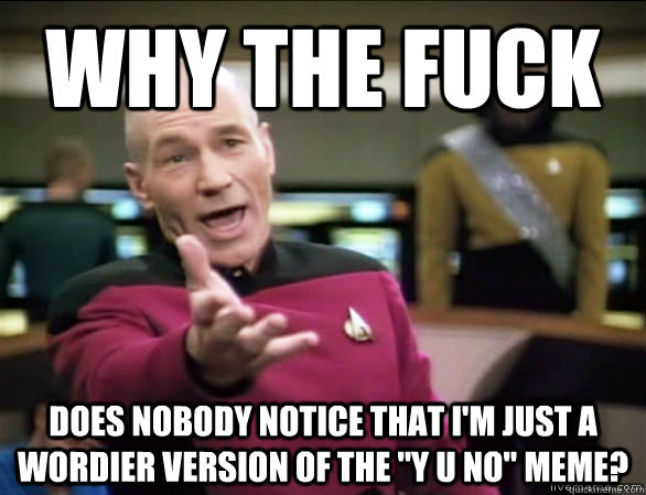 why the fuck does nobody notice that i'm just a wordier version of the 