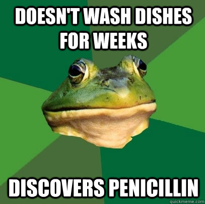 Doesn't wash dishes for weeks discovers penicillin  Foul Bachelor Frog