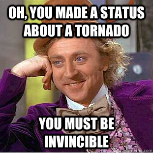 Oh, you made a status about a tornado You must be invincible  Condescending Wonka