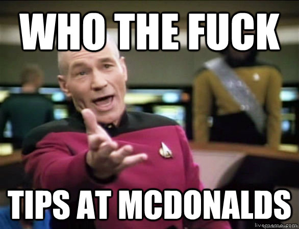 who the fuck tips at mcdonalds  Annoyed Picard HD