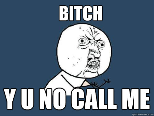 bitch y u no call me  Y U No
