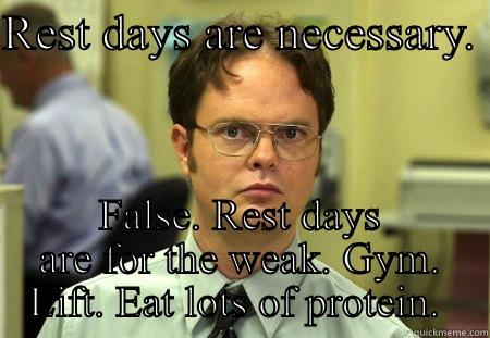 Schrute advice - REST DAYS ARE NECESSARY.  FALSE. REST DAYS ARE FOR THE WEAK. GYM. LIFT. EAT LOTS OF PROTEIN.  Schrute