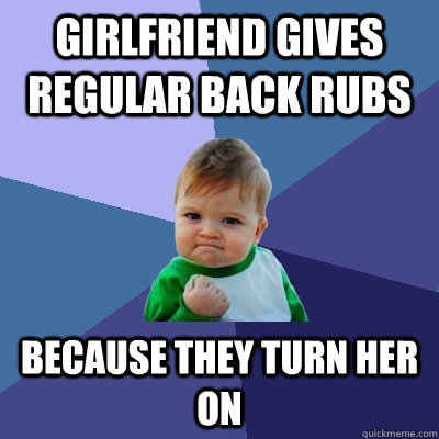 Girlfriend gives regular back rubs Because they turn her on - Girlfriend gives regular back rubs Because they turn her on  Success Kid