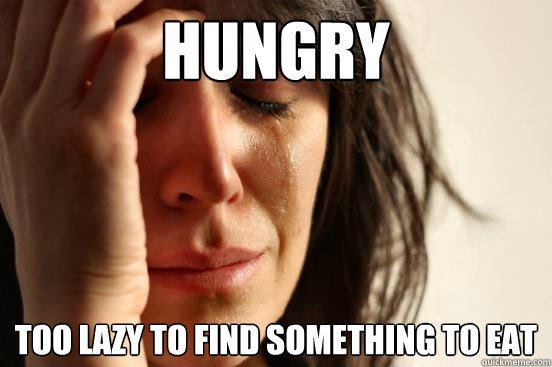 Hungry Too lazy to find something to eat  First World Problems