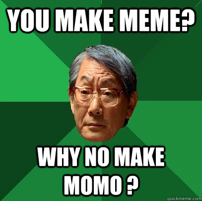 you make meme? Why no make momo ? - you make meme? Why no make momo ?  High Expectations Asian Father