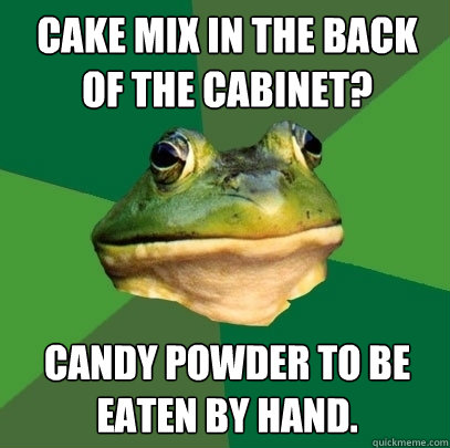 Cake mix in the back of the cabinet? Candy powder to be eaten by hand.  Foul Bachelor Frog