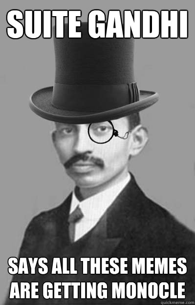 Suite Gandhi Says all these memes are getting monocle - Suite Gandhi Says all these memes are getting monocle  Getting monocle