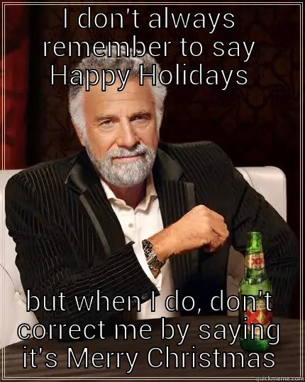 I DON'T ALWAYS REMEMBER TO SAY HAPPY HOLIDAYS BUT WHEN I DO, DON'T CORRECT ME BY SAYING IT'S MERRY CHRISTMAS The Most Interesting Man In The World