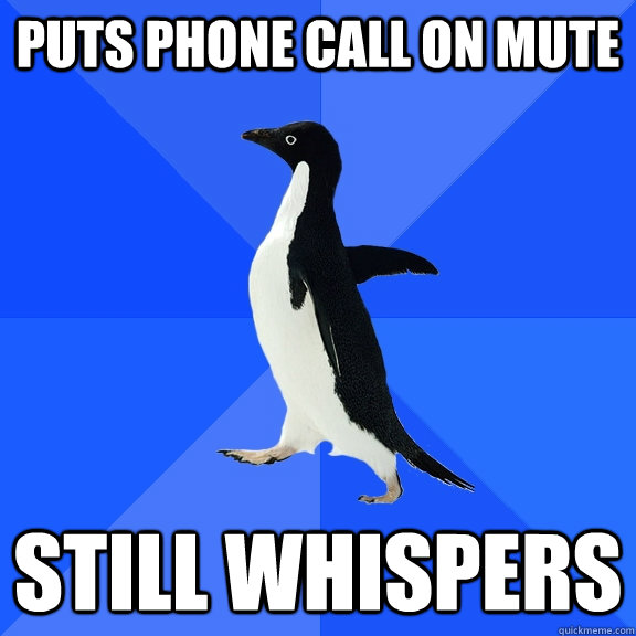 Puts phone call on mute still whispers  Socially Awkward Penguin