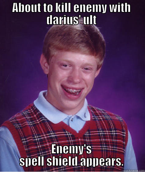 ABOUT TO KILL ENEMY WITH DARIUS' ULT ENEMY'S SPELL SHIELD APPEARS. Bad Luck Brian