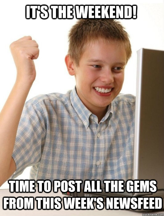 It's the weekend! Time to post all the gems from this week's newsfeed  First Day on the Internet Kid