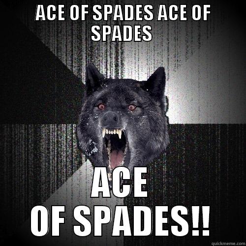  ACE OF SPADES ACE OF SPADES ACE OF SPADES!! Insanity Wolf