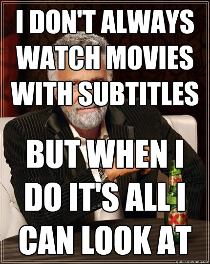 i don't always watch movies with subtitles but when I do it's all i can look at  The Most Interesting Man In The World