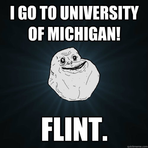 I go to University of Michigan! Flint.  Forever Alone