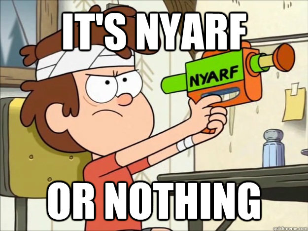 it's nyarf or nothing  