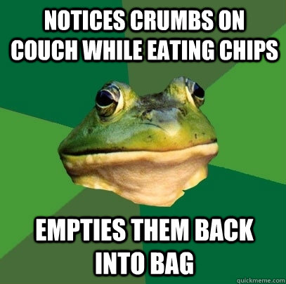 Notices Crumbs on couch while eating chips empties them back into bag  Foul Bachelor Frog