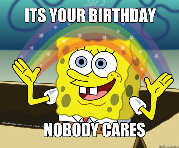 ITS YOUR BIRTHDAY
 NOBODY CARES - ITS YOUR BIRTHDAY
 NOBODY CARES  Misc