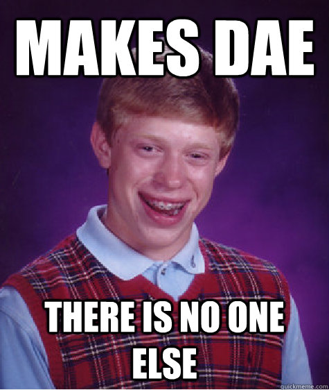 Makes dae  there is no one else  Bad Luck Brian