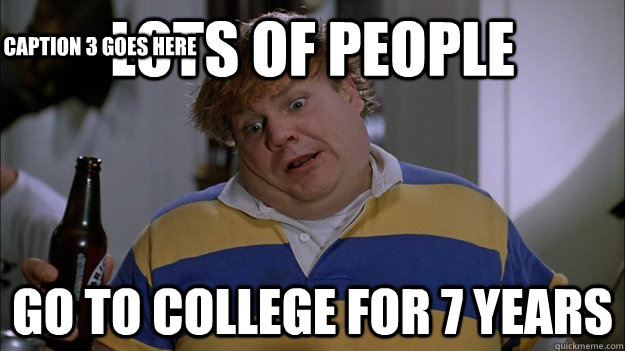 Lots of people  go to college for 7 years Caption 3 goes here  Tommy Boy