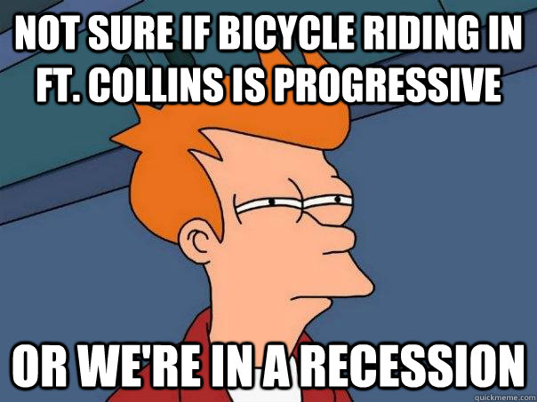 Not sure if bicycle riding in Ft. Collins is progressive Or we're in a recession  Futurama Fry
