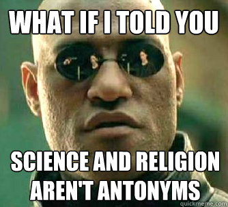 What if I told you science and religion aren't antonyms - What if I told you science and religion aren't antonyms  What if I told you