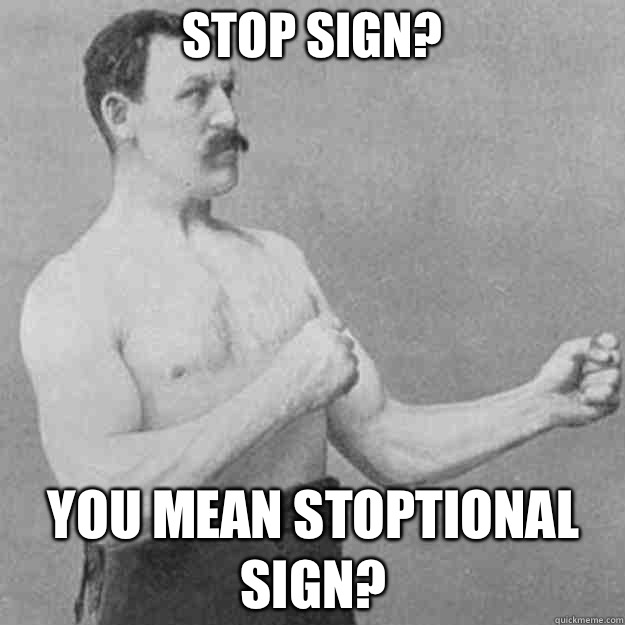 Stop sign? You mean stoptional sign?  overly manly man