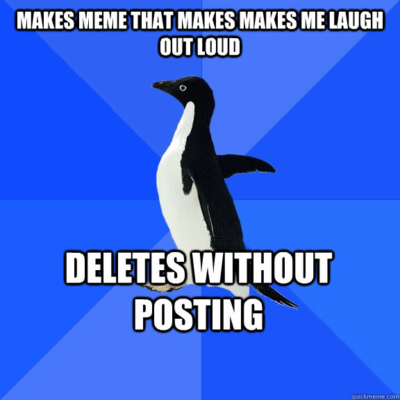makes meme that makes makes me laugh out loud deletes without posting  Socially Awkward Penguin