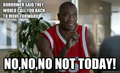 borrower said they 
would call you back 
to move forward no,no,no not today! - borrower said they 
would call you back 
to move forward no,no,no not today!  Dikembe Mutombo